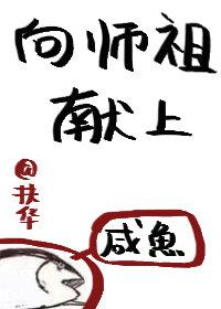 向师祖献上咸鱼扶华笔趣阁