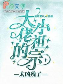 大佬的小祖宗太凶残了童哇栗免费全文