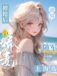 渣男被抢后小娇妻随军上海岛 妘秋