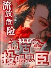 流放危险我靠系统通古今投喂忠臣免费阅读