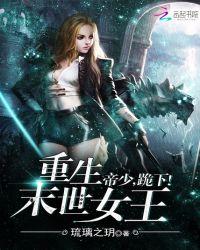 重生末世女王帝少跪下笔趣阁