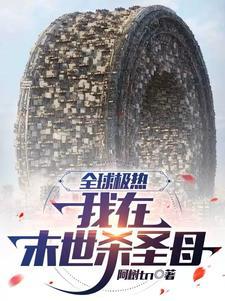 全球高温我在末世杀圣母TXT