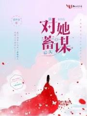 他对我蓄谋已久全文阅读
