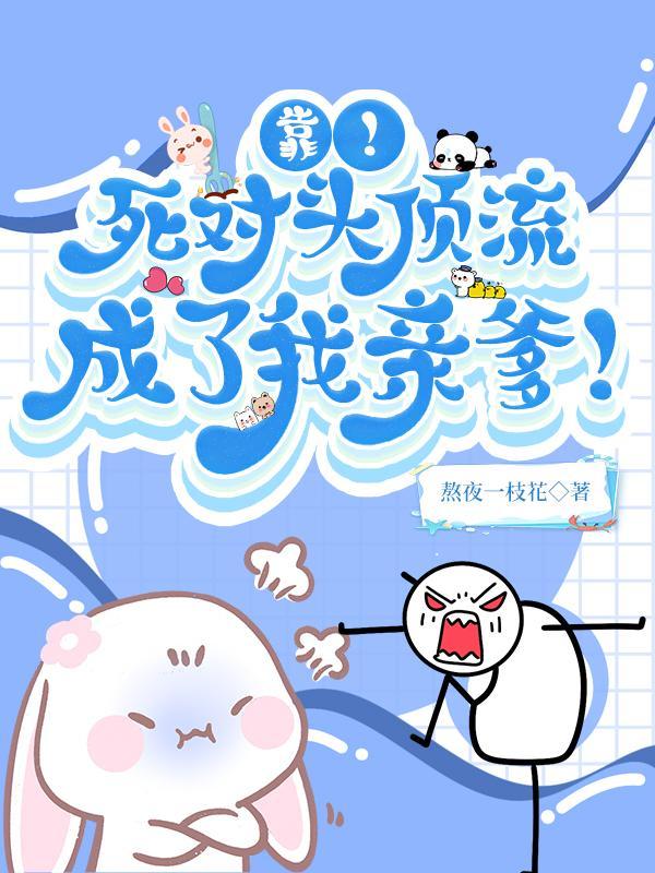靠!死对头顶流成了我亲爹